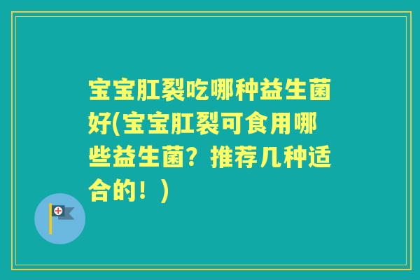 宝宝肛裂吃哪种益生菌好(宝宝肛裂可食用哪些益生菌?推荐几种适合的!) 宝宝肛裂吃哪种益生菌好(宝宝肛裂可食用哪些益生菌?推荐几种适合的!)