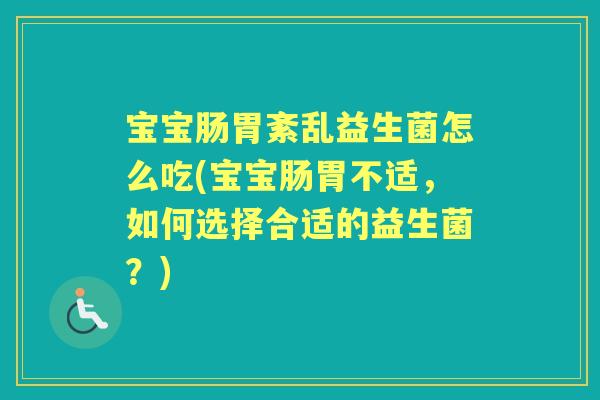 宝宝肠胃紊乱益生菌怎么吃(宝宝肠胃不适,如何选择合适的益生菌?) 宝宝肠胃紊乱益生菌怎么吃(宝宝肠胃不适,如何选择合适的益生菌?)
