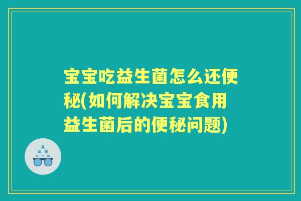 宝宝吃益生菌怎么还(如何解决宝宝食用益生菌后的问题) 宝宝吃益生菌怎么还(如何解决宝宝食用益生菌后的问题)