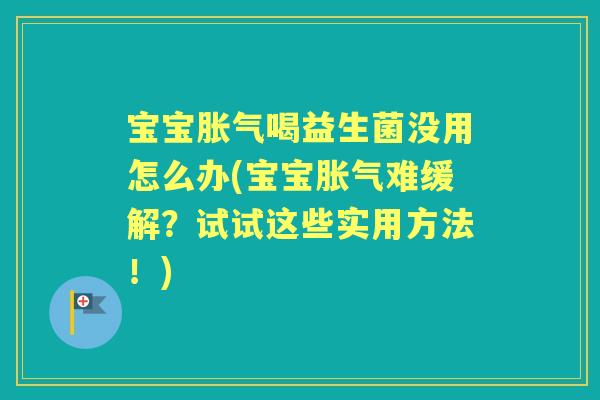 宝宝喝益生菌没用怎么办(宝宝难缓解？试试这些实用方法！)