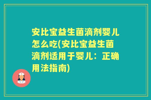 安比宝益生菌滴剂婴儿怎么吃(安比宝益生菌滴剂适用于婴儿:正确用法指南) 安比宝益生菌滴剂婴儿怎么吃(安比宝益生菌滴剂适用于婴儿:正确用法指南)