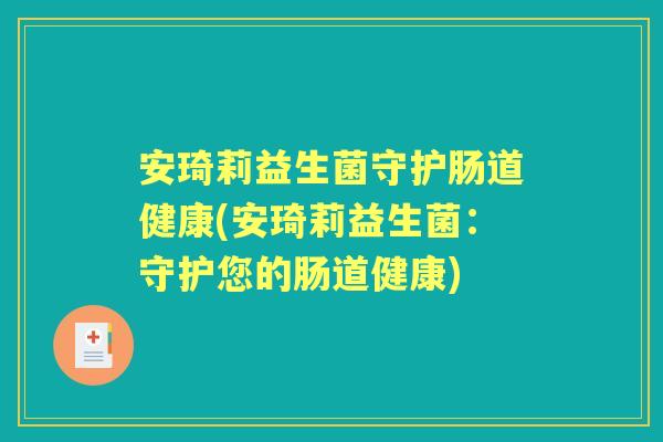 安琦莉益生菌守护肠道健康(安琦莉益生菌:守护您的肠道健康) 安琦莉益生菌守护肠道健康(安琦莉益生菌:守护您的肠道健康)