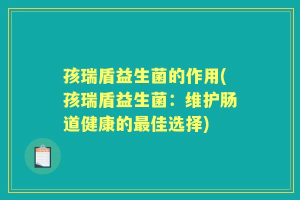 孩瑞盾益生菌的作用(孩瑞盾益生菌:维护肠道健康的佳选择) 孩瑞盾益生菌的作用(孩瑞盾益生菌:维护肠道健康的佳选择)