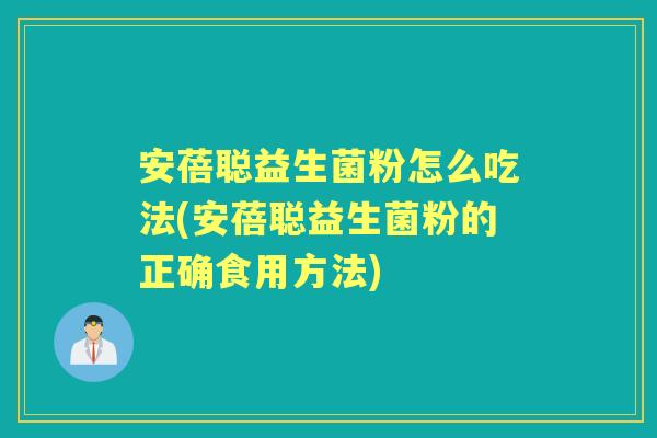 安蓓聪益生菌粉怎么吃法(安蓓聪益生菌粉的正确食用方法) 安蓓聪益生菌粉怎么吃法(安蓓聪益生菌粉的正确食用方法)