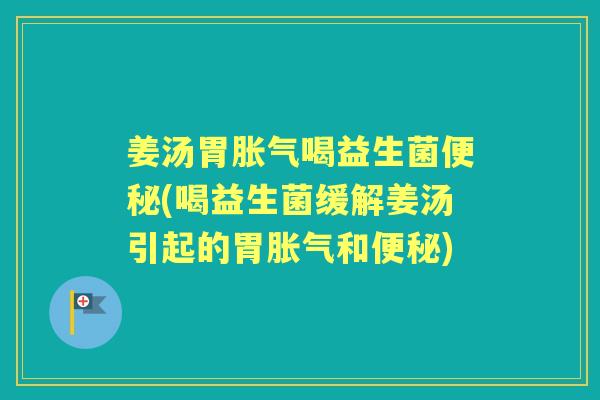姜汤胃喝益生菌(喝益生菌缓解姜汤引起的胃和) 姜汤胃喝益生菌(喝益生菌缓解姜汤引起的胃和)