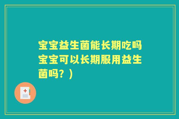 宝宝益生菌能长期吃吗宝宝可以长期服用益生菌吗？)