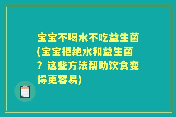 宝宝不喝水不吃益生菌(宝宝拒绝水和益生菌？这些方法帮助饮食变得更容易)