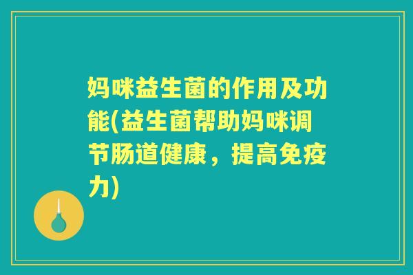 妈咪益生菌的作用及功能(益生菌帮助妈咪调节肠道健康,提高力) 妈咪益生菌的作用及功能(益生菌帮助妈咪调节肠道健康,提高力)