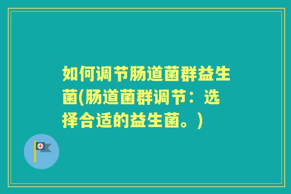 如何调节肠道菌群益生菌(肠道菌群调节:选择合适的益生菌。) 如何调节肠道菌群益生菌(肠道菌群调节:选择合适的益生菌。)
