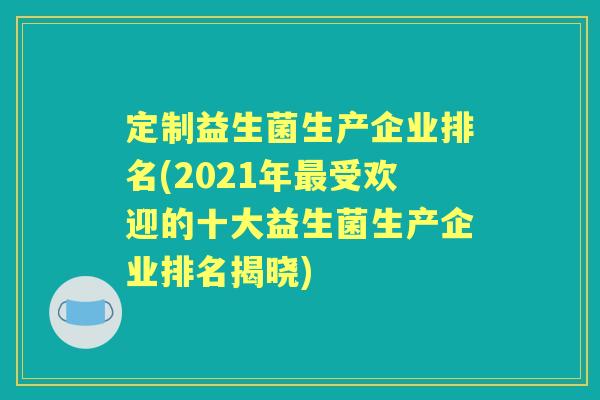 定制益生菌生产企业排名(2021年受欢迎的十大益生菌生产企业排名揭晓) 定制益生菌生产企业排名(2021年受欢迎的十大益生菌生产企业排名揭晓)