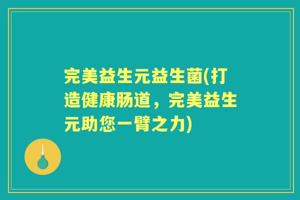 完美益生元益生菌(打造健康肠道，完美益生元助您一臂之力)