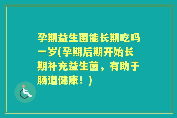 孕期益生菌能长期吃吗一岁(孕期后期开始长期补充益生菌,有助于肠道健康!) 孕期益生菌能长期吃吗一岁(孕期后期开始长期补充益生菌,有助于肠道健康!)