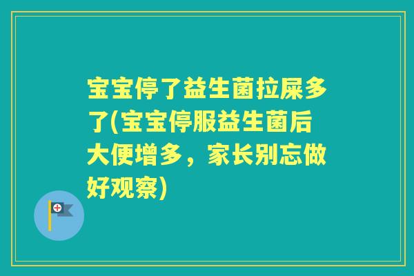 宝宝停了益生菌拉屎多了(宝宝停服益生菌后大便增多，家长别忘做好观察)