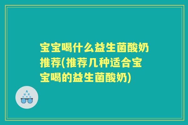 宝宝喝什么益生菌酸奶推荐(推荐几种适合宝宝喝的益生菌酸奶) 宝宝喝什么益生菌酸奶推荐(推荐几种适合宝宝喝的益生菌酸奶)