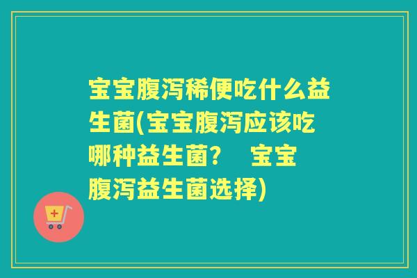 宝宝稀便吃什么益生菌(宝宝应该吃哪种益生菌? 宝宝益生菌选择) 宝宝稀便吃什么益生菌(宝宝应该吃哪种益生菌? 宝宝益生菌选择)
