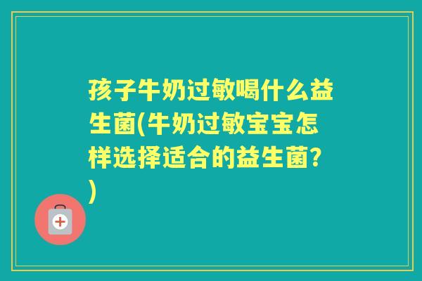 孩子牛奶喝什么益生菌(牛奶宝宝怎样选择适合的益生菌?) 孩子牛奶喝什么益生菌(牛奶宝宝怎样选择适合的益生菌?)