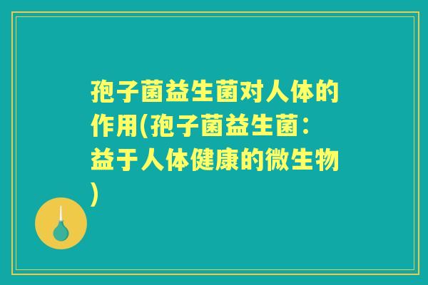 孢子菌益生菌对人体的作用(孢子菌益生菌：益于人体健康的微生物)