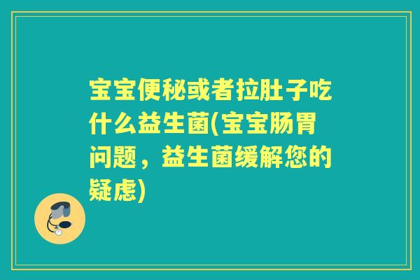 宝宝或者拉肚子吃什么益生菌(宝宝肠胃问题,益生菌缓解您的疑虑) 宝宝或者拉肚子吃什么益生菌(宝宝肠胃问题,益生菌缓解您的疑虑)