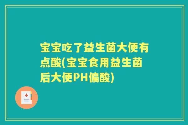 宝宝吃了益生菌大便有点酸(宝宝食用益生菌后大便PH偏酸) 宝宝吃了益生菌大便有点酸(宝宝食用益生菌后大便PH偏酸)