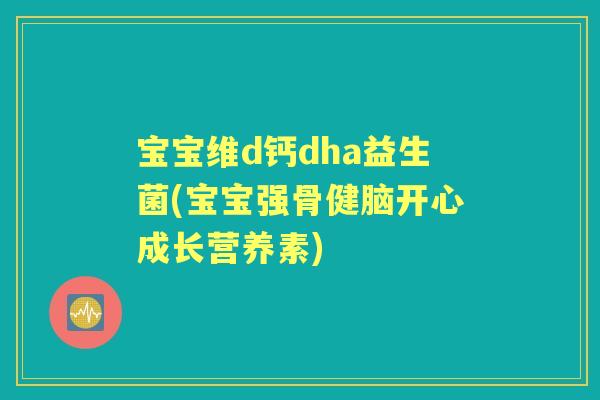 宝宝维d钙dha益生菌(宝宝强骨健脑开心成长营养素) 宝宝维d钙dha益生菌(宝宝强骨健脑开心成长营养素)
