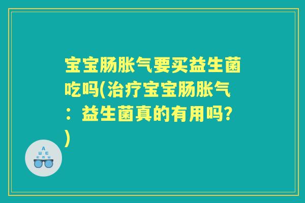 宝宝肠要买益生菌吃吗(宝宝肠:益生菌真的有用吗?) 宝宝肠要买益生菌吃吗(宝宝肠:益生菌真的有用吗?)