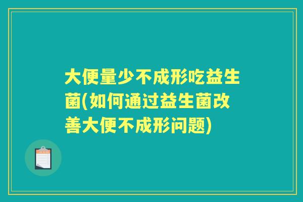 大便量少不成形吃益生菌(如何通过益生菌改善大便不成形问题) 大便量少不成形吃益生菌(如何通过益生菌改善大便不成形问题)