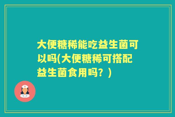 大便糖稀能吃益生菌可以吗(大便糖稀可搭配益生菌食用吗?) 大便糖稀能吃益生菌可以吗(大便糖稀可搭配益生菌食用吗?)