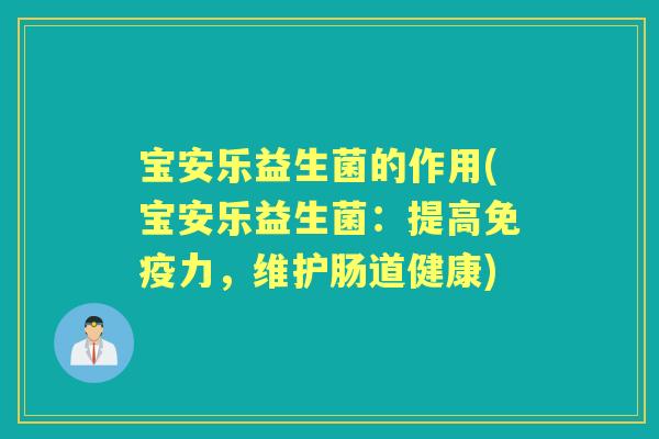 宝安乐益生菌的作用(宝安乐益生菌：提高力，维护肠道健康)
