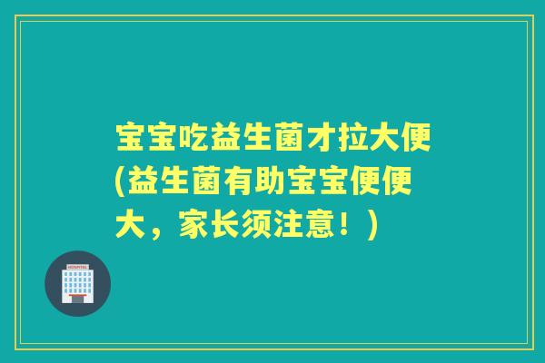 宝宝吃益生菌才拉大便(益生菌有助宝宝便便大,家长须注意!) 宝宝吃益生菌才拉大便(益生菌有助宝宝便便大,家长须注意!)