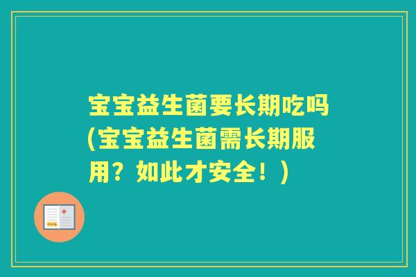 宝宝益生菌要长期吃吗(宝宝益生菌需长期服用？如此才安全！)