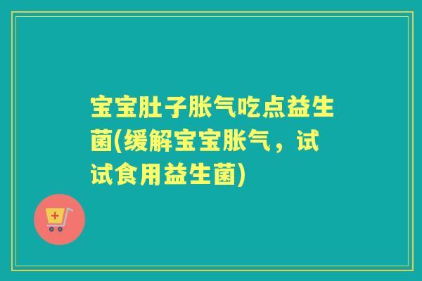宝宝肚子吃点益生菌(缓解宝宝，试试食用益生菌)