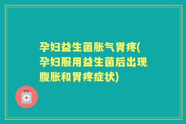 孕妇益生菌胃疼(孕妇服用益生菌后出现和胃疼症状) 孕妇益生菌胃疼(孕妇服用益生菌后出现和胃疼症状)