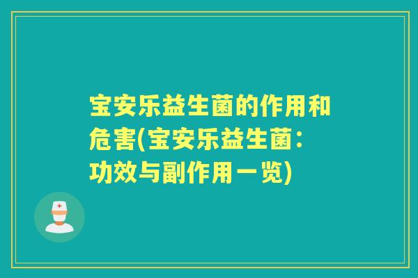 宝安乐益生菌的作用和危害(宝安乐益生菌:功效与副作用一览) 宝安乐益生菌的作用和危害(宝安乐益生菌:功效与副作用一览)