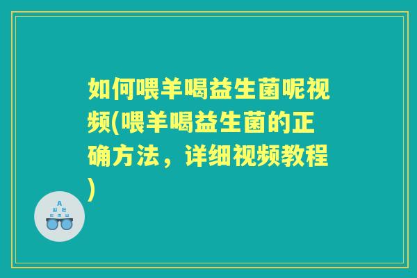 如何喂羊喝益生菌呢视频(喂羊喝益生菌的正确方法,详细视频教程) 如何喂羊喝益生菌呢视频(喂羊喝益生菌的正确方法,详细视频教程)