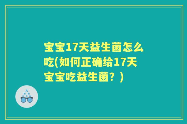 宝宝17天益生菌怎么吃(如何正确给17天宝宝吃益生菌?) 宝宝17天益生菌怎么吃(如何正确给17天宝宝吃益生菌?)