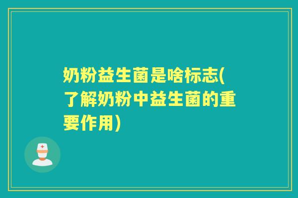奶粉益生菌是啥标志(了解奶粉中益生菌的重要作用) 奶粉益生菌是啥标志(了解奶粉中益生菌的重要作用)