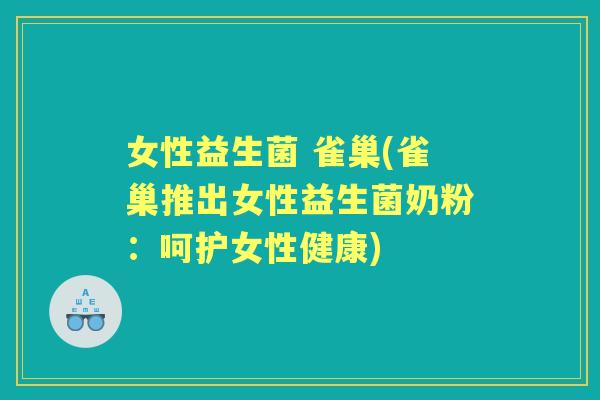 女性益生菌 雀巢(雀巢推出女性益生菌奶粉:呵护女性健康) 女性益生菌 雀巢(雀巢推出女性益生菌奶粉:呵护女性健康)
