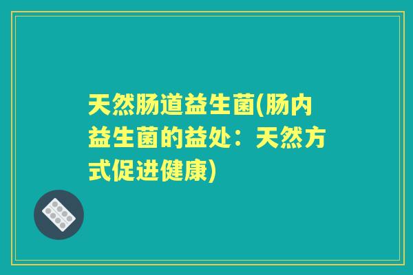 天然肠道益生菌(肠内益生菌的益处：天然方式促进健康)