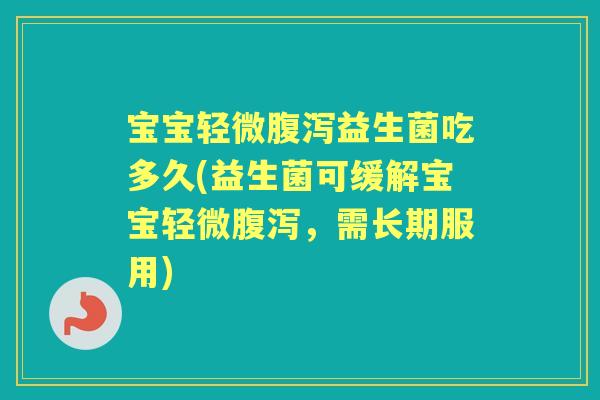宝宝轻微益生菌吃多久(益生菌可缓解宝宝轻微,需长期服用) 宝宝轻微益生菌吃多久(益生菌可缓解宝宝轻微,需长期服用)