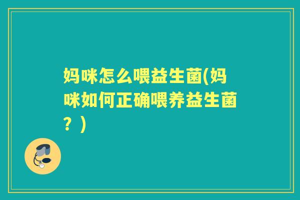 妈咪怎么喂益生菌(妈咪如何正确喂养益生菌?) 妈咪怎么喂益生菌(妈咪如何正确喂养益生菌?)