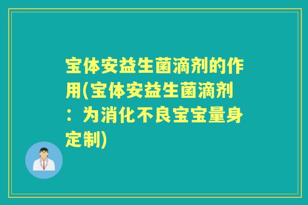宝体安益生菌滴剂的作用(宝体安益生菌滴剂:为宝宝量身定制) 宝体安益生菌滴剂的作用(宝体安益生菌滴剂:为宝宝量身定制)