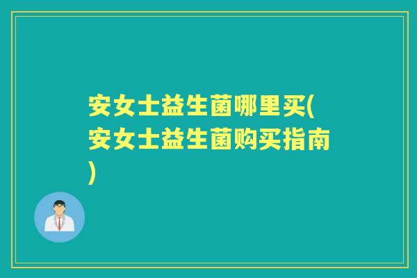 安女士益生菌哪里买(安女士益生菌购买指南) 安女士益生菌哪里买(安女士益生菌购买指南)