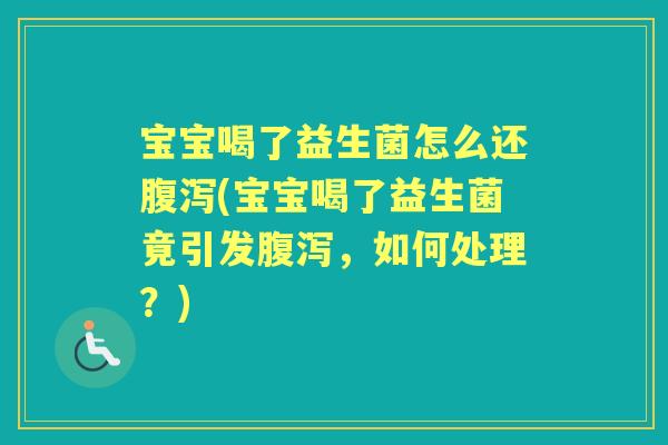 宝宝喝了益生菌怎么还(宝宝喝了益生菌竟引发，如何处理？)