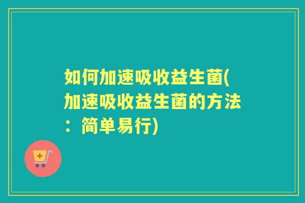 如何加速吸收益生菌(加速吸收益生菌的方法：简单易行)