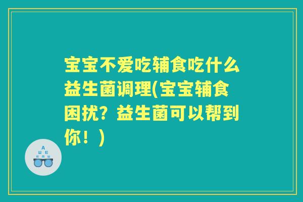宝宝不爱吃辅食吃什么益生菌调理(宝宝辅食困扰?益生菌可以帮到你!) 宝宝不爱吃辅食吃什么益生菌调理(宝宝辅食困扰?益生菌可以帮到你!)