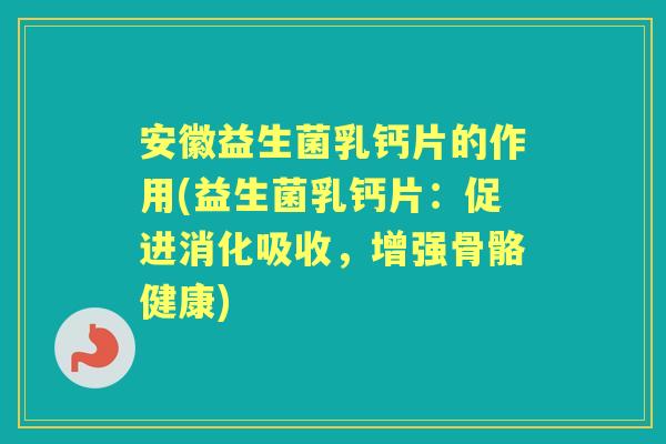 安徽益生菌乳钙片的作用(益生菌乳钙片:促进消化吸收,增强骨骼健康) 安徽益生菌乳钙片的作用(益生菌乳钙片:促进消化吸收,增强骨骼健康)
