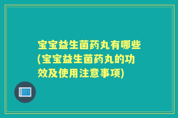 宝宝益生菌药丸有哪些(宝宝益生菌药丸的功效及使用注意事项) 宝宝益生菌药丸有哪些(宝宝益生菌药丸的功效及使用注意事项)