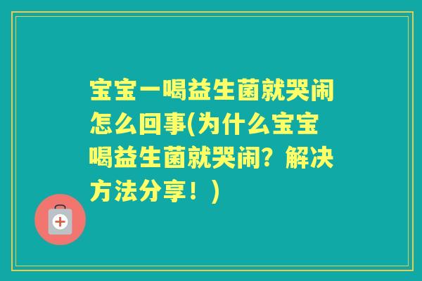 宝宝一喝益生菌就哭闹怎么回事(为什么宝宝喝益生菌就哭闹?解决方法分享!) 宝宝一喝益生菌就哭闹怎么回事(为什么宝宝喝益生菌就哭闹?解决方法分享!)