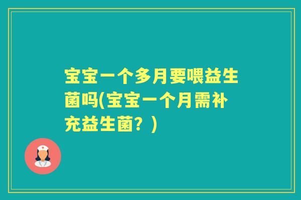 宝宝一个多月要喂益生菌吗(宝宝一个月需补充益生菌?) 宝宝一个多月要喂益生菌吗(宝宝一个月需补充益生菌?)