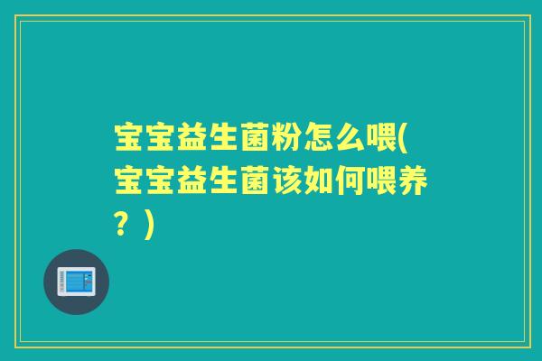 宝宝益生菌粉怎么喂(宝宝益生菌该如何喂养?) 宝宝益生菌粉怎么喂(宝宝益生菌该如何喂养?)